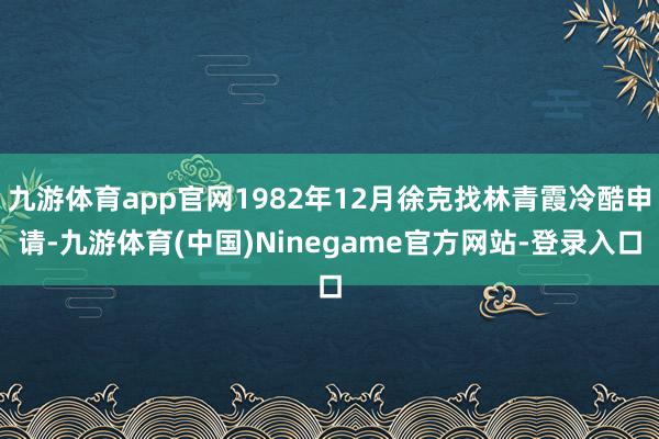 九游体育app官网1982年12月徐克找林青霞冷酷申请-九游体育(中国)Ninegame官方网站-登录入口
